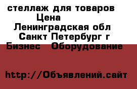 стеллаж для товаров  › Цена ­ 1 000 - Ленинградская обл., Санкт-Петербург г. Бизнес » Оборудование   